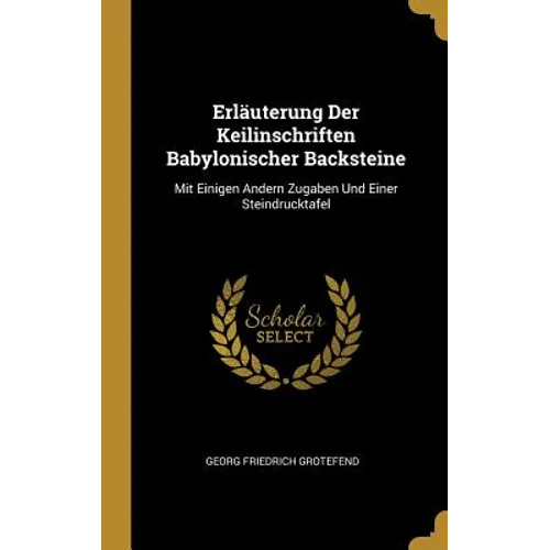 Erläuterung Der Keilinschriften Babylonischer Backsteine: Mit Einigen Andern Zugaben Und Einer Steindrucktafel