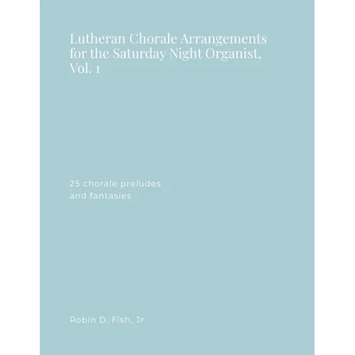 Lutheran Chorale Arrangements for the Saturday Night Organist, Vol. 1: Vol. 1