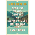Because Venus Crossed an Alpine Violet on the Day That I Was Born