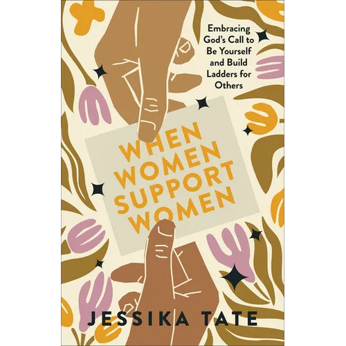 When Women Support Women: Embracing God's Call to Be Yourself and Build Ladders for Others