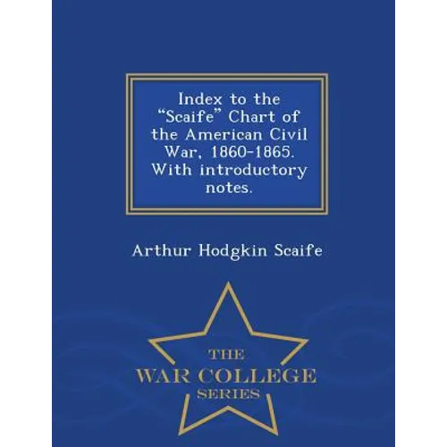 Index to the Scaife Chart of the American Civil War, 1860-1865. with Introductory Notes. - War College Series