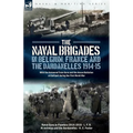 The Naval Brigades in Belgium, France & The Dardanelles, 1914-15: With the Armoured Train Guns and the Anson Battalion at Gallipoli during the First W