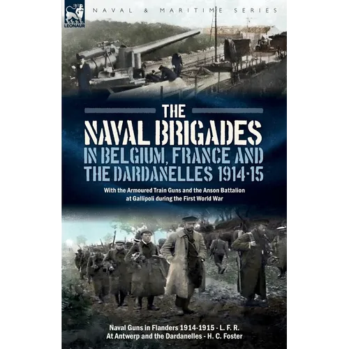The Naval Brigades in Belgium, France & The Dardanelles, 1914-15: With the Armoured Train Guns and the Anson Battalion at Gallipoli during the First W