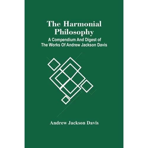 The Harmonial Philosophy: A Compendium And Digest Of The Works Of Andrew Jackson Davis