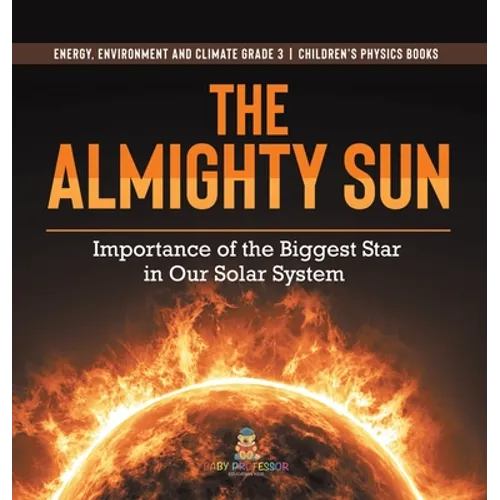 The Almighty Sun: Importance of the Biggest Star in Our Solar System Energy, Environment and Climate Grade 3 Children's Physics Books