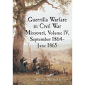 Guerrilla Warfare in Civil War Missouri, Volume IV, September 1864-June 1865