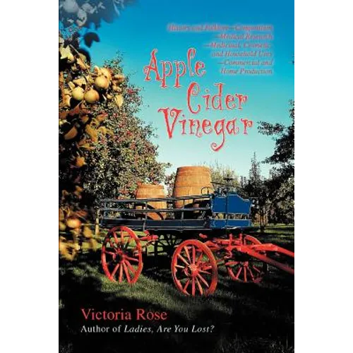 Apple Cider Vinegar: History and Folklore-Composition-Medical Research-Medicinal, Cosmetic, and Household Uses-Commercial and Home Producti