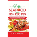 Keto Seafood and Fish Recipes: Discover the Secrets to Incredible Low-Carb Fish and Seafood Recipes for Your Keto Lifestyle