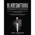 Bladesmithing: Bladesmithing Compendium for Beginners: Beginner's Guide + Heat Treatment Secrets + Bladesmithing from Scrap Metal: 3 Manuscripts for B