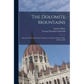The Dolomite Mountains: Excursions Through Tyrol, Carinthia, Carniola, & Friuli in 1861, 1862, & 1863