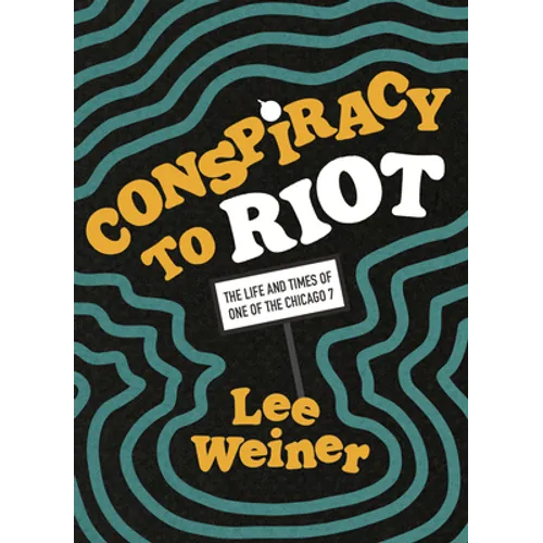 Conspiracy to Riot: The Life and Times of One of the Chicago 7