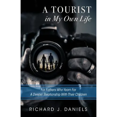 A Tourist In My Own Life: For Fathers Who Yearn For a Deeper Relationship With Their Children