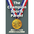 The Champion Sports Parent: Practical Wisdom for Raising Confident, Competitive, Mentally Tough Athletes