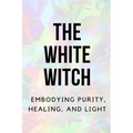 The White Witch: Embodying Purity, Healing, and Light