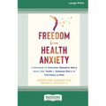 Freedom from Health Anxiety: Understand and Overcome Obsessive Worry about Your Health or Someone Else's and Find Peace of Mind [Standard Large Pri