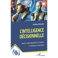 L'intelligence décisionnelle: Quand le cerveau, l'algorithme et les émotions se rencontrent et se bousculent