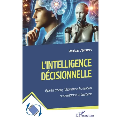 L'intelligence décisionnelle: Quand le cerveau, l'algorithme et les émotions se rencontrent et se bousculent