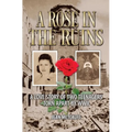 A Rose in the Ruins: A Love Story of Two Teenagers Torn Apart by WW II