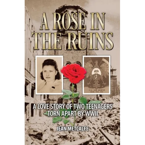 A Rose in the Ruins: A Love Story of Two Teenagers Torn Apart by WW II
