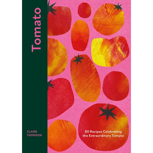 Tomato: 70 Recipes Celebrating the Extraordinary Tomato