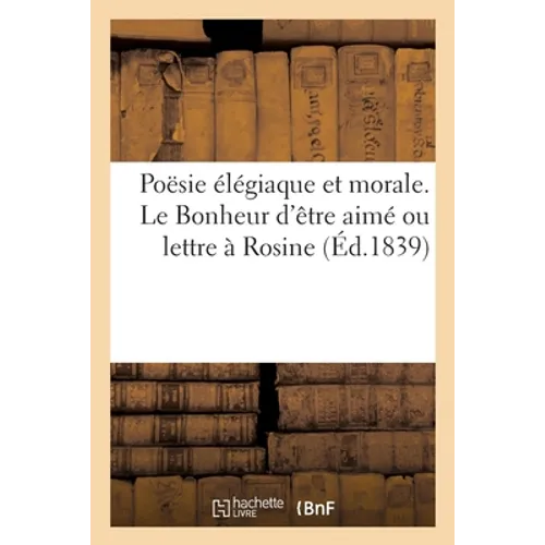 Poësie Élégiaque Et Morale. Le Bonheur d'Être Aimé Ou Lettre À Rosine