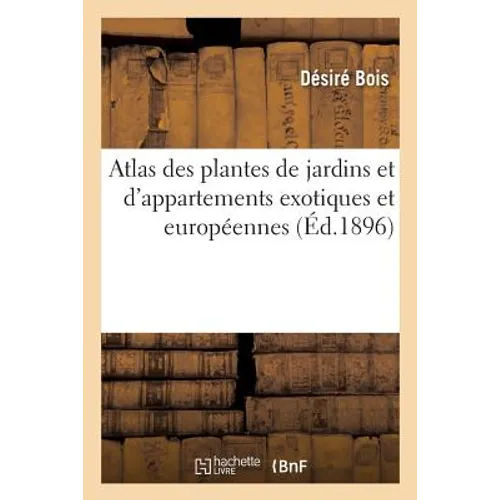Atlas Des Plantes de Jardins Et d'Appartements Exotiques Et Européennes: 320 Planches Coloriées Inédites, Dessinées d'Après Nature, Représentant 370 P
