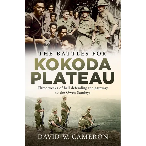 The Battles for Kokoda Plateau: Three Weeks of Hell Defending the Gateway to the Owen Stanleys
