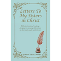 Letters to My Sisters in Christ: Biblical Devotional Readings Designed to Encourage Christians in Their Daily Walk with Christ.
