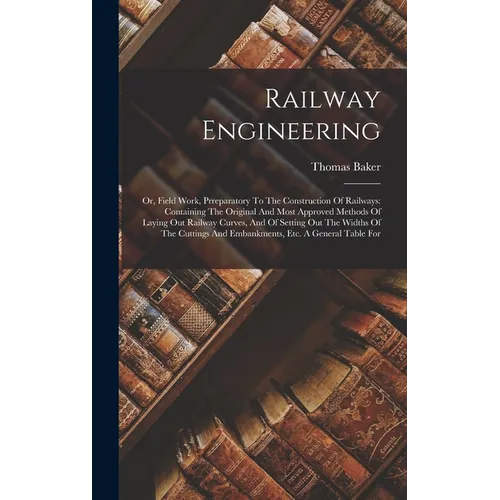 Railway Engineering: Or, Field Work, Prreparatory To The Construction Of Railways: Containing The Original And Most Approved Methods Of Lay