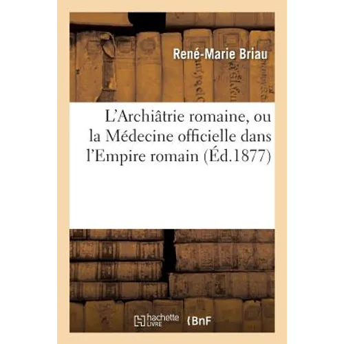 L'Archiâtrie Romaine, Ou La Médecine Officielle Dans l'Empire Romain