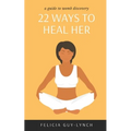 22 Ways to Heal Her: A Guide to Womb Discovery