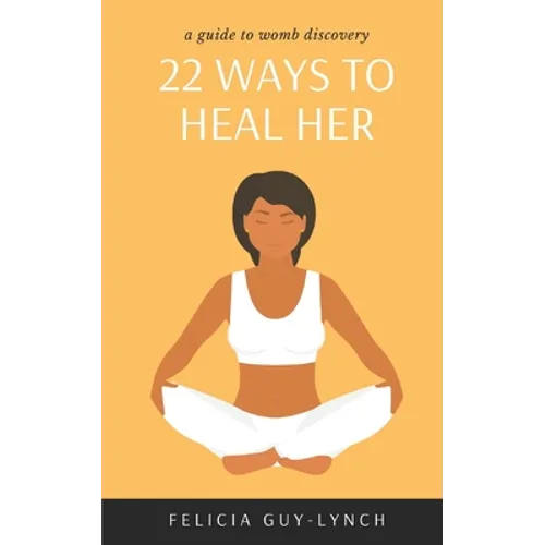 22 Ways to Heal Her: A Guide to Womb Discovery