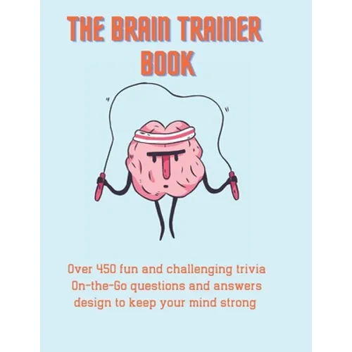 The Brain Trainer Book: Over 450 fun and challenging trivia On-the-Go questions and answers design to keep your mind strong.