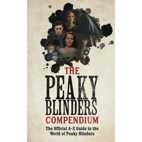 The Peaky Blinders Compendium: The Official A-Z Guide to the World of Peaky Blinders