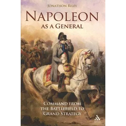 Napoleon as a General: Command from the Battlefield to Grand Strategy