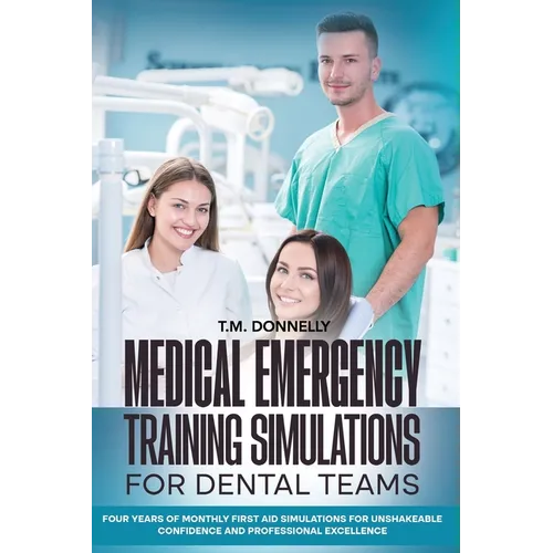 Medical Emergency Training Simulations for Dental Teams: Four Years of Monthly First Aid Simulations for Unshakeable Confidence and Professional Excel