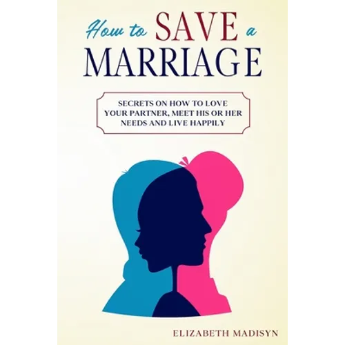 How to Save a Marriage: Secrets on how to Love your Partner, Meet His or Her Needs and Live Happily