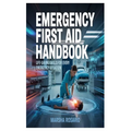Emergency First Aid Handbook: Life-Saving Skills for Every Emergency Situation