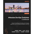 Atlassian DevOps Toolchain Cookbook: Recipes for building, automating, and managing applications with Jira, Bitbucket Pipelines, and more