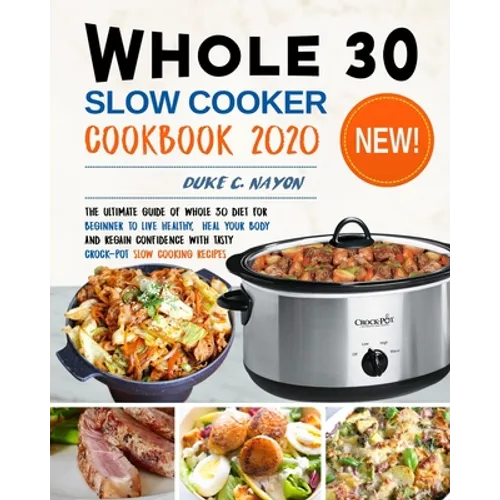 Whole 30 Slow Cooker Cookbook 2020: The Ultimate Guide of Whole 30 Diet for Beginner to Live Healthy, Heal Your Body and Regain Confidence with Tasty