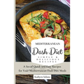 Mediterranean Dash Diet Simple & Delicious Recipes: A Set of Quick and Easy Recipes for Your Mediterranean Dash Diet Meals