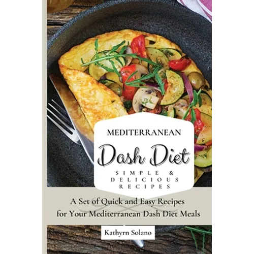 Mediterranean Dash Diet Simple & Delicious Recipes: A Set of Quick and Easy Recipes for Your Mediterranean Dash Diet Meals