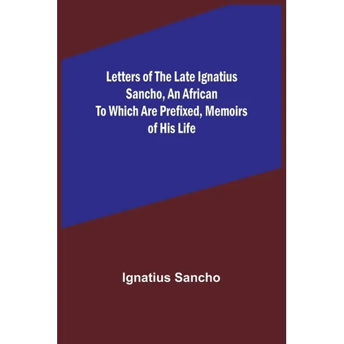 Letters of the Late Ignatius Sancho, an African To which are Prefixed, Memoirs of his Life