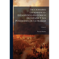 Diccionario Geogràfico-EstadÃ-stico-HistÃ3rico De España Y Sus Posesiones De Ultramar