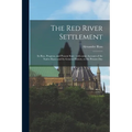 The Red River Settlement [microform]: Its Rise, Progress, and Present State: With Some Account of the Native Races and Its General History, to the Pre