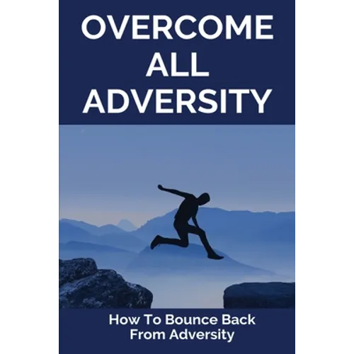 Overcome All Adversity: How To Bounce Back From Adversity: What Does Adversity Mean