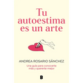Tu Autoestima Es Un Arte: Una Guía Para Conocerte Más Y Quererte Mejor / Your Self-Esteem Is a Work of Art: A Guidebook to Know Yourself Better