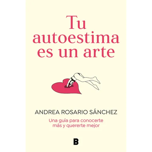 Tu Autoestima Es Un Arte: Una Guía Para Conocerte Más Y Quererte Mejor / Your Self-Esteem Is a Work of Art: A Guidebook to Know Yourself Better