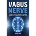 Vagus Nerve: The Complete Guide to Stimulating the Vagus Nerve, Balancing Stress, and Enhancing Physical and Mental Health