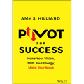 Pivot for Success: Hone Your Vision, Shift Your Energy, Make Your Move